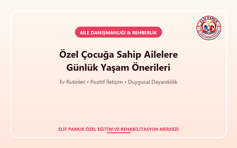 Özel Çocuğa Sahip Ailelere Günlük Yaşam Önerileri